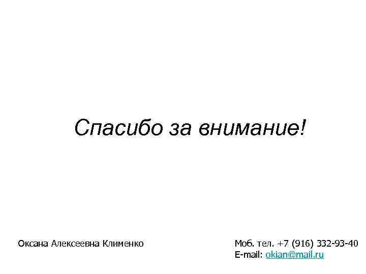 Спасибо за внимание! Оксана Алексеевна Клименко Моб. тел. +7 (916) 332 -93 -40 E-mail: