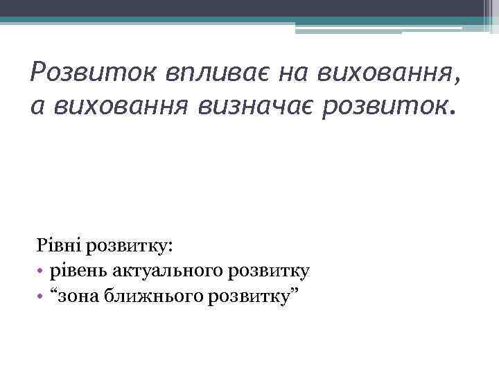 Розвиток впливає на виховання, а виховання визначає розвиток. Рівні розвитку: • рівень актуального розвитку