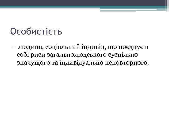 Особистість – людина, соціальний індивід, що поєднує в собі риси загальнолюдського суспільно значущого та