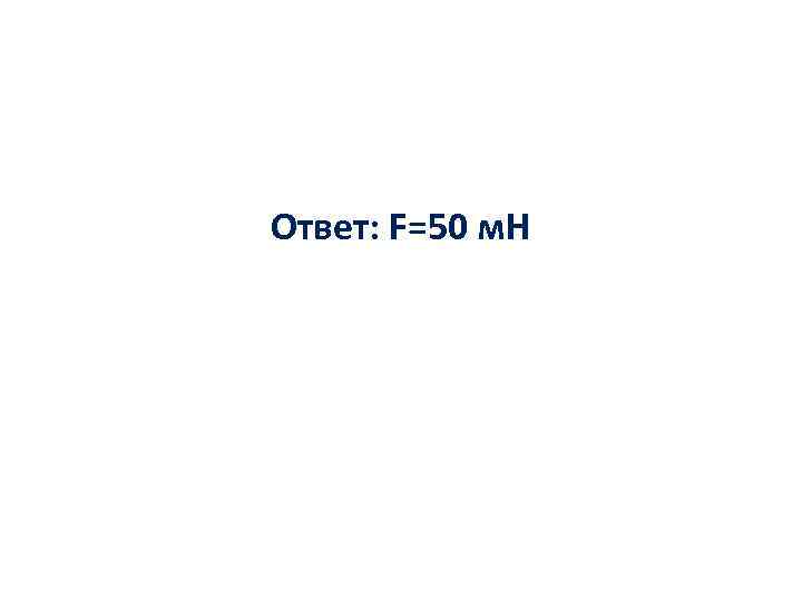 Ответ: F=50 м. Н 