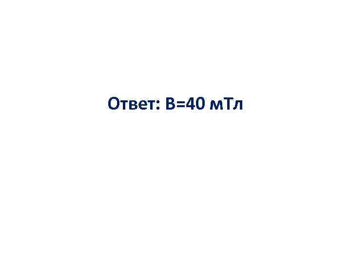 Ответ: В=40 м. Тл 