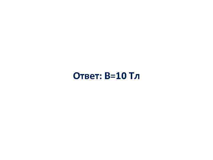 Ответ: В=10 Тл 