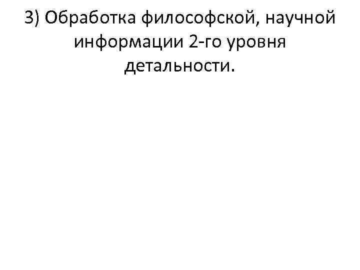3) Обработка философской, научной информации 2 го уровня детальности. 