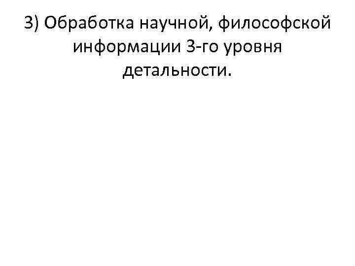 3) Обработка научной, философской информации 3 го уровня детальности. 