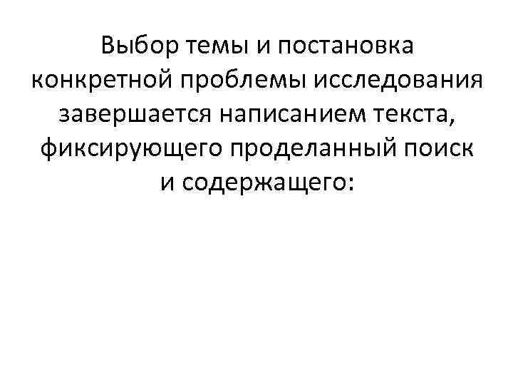 Выбор темы и постановка конкретной проблемы исследования завершается написанием текста, фиксирующего проделанный поиск и
