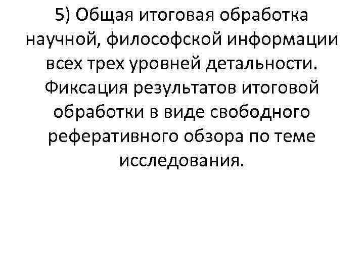 5) Общая итоговая обработка научной, философской информации всех трех уровней детальности. Фиксация результатов итоговой