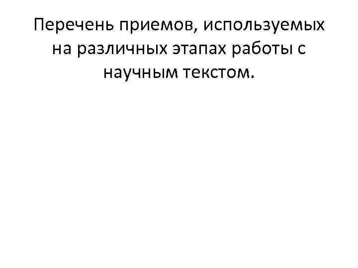  Перечень приемов, используемых на различных этапах работы с научным текстом. 