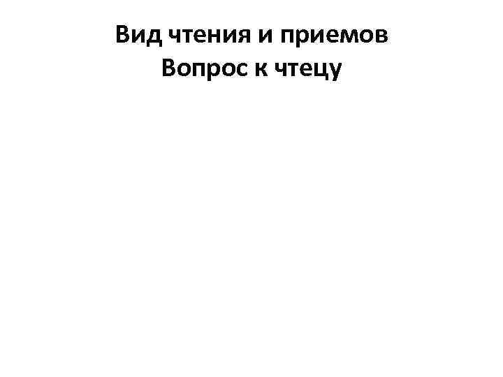 Вид чтения и приемов Вопрос к чтецу 