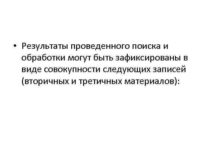  • Результаты проведенного поиска и обработки могут быть зафиксированы в виде совокупности следующих