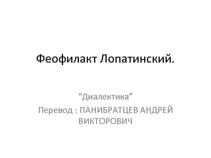 Феофилакт Лопатинский. “Диалектика” Перевод : ПАНИБРАТЦЕВ АНДРЕЙ ВИКТОРОВИЧ 