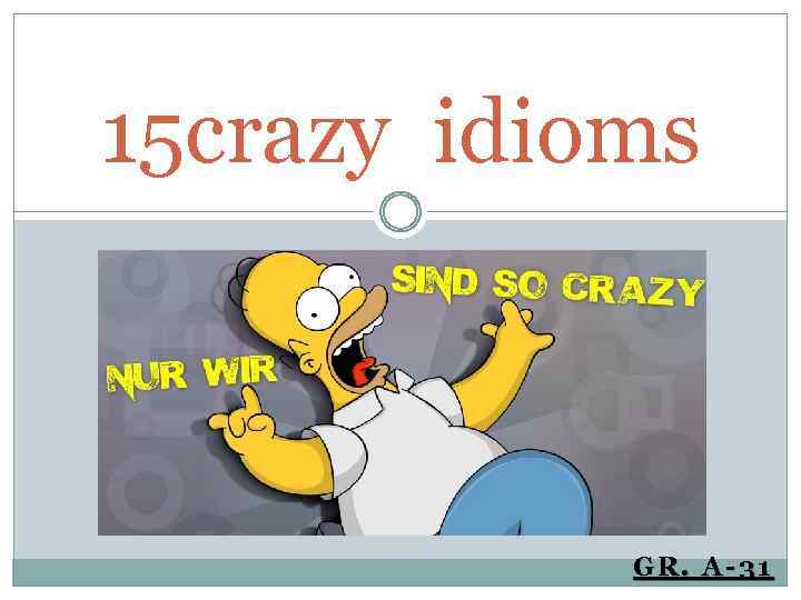 15 crazy idioms GR. A-31 