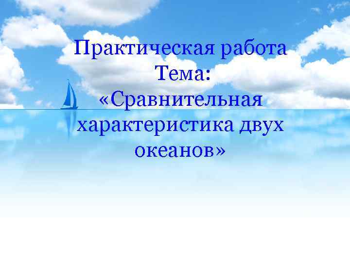 Практическая работа Тема: «Сравнительная характеристика двух океанов» 