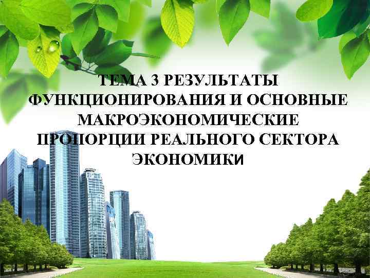 ТЕМА 3 РЕЗУЛЬТАТЫ ФУНКЦИОНИРОВАНИЯ И ОСНОВНЫЕ МАКРОЭКОНОМИЧЕСКИЕ ПРОПОРЦИИ РЕАЛЬНОГО СЕКТОРА ЭКОНОМИКИ L/O/G/O 