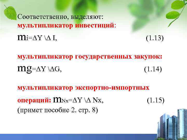 Соответственно, выделяют: мультипликатор инвестиций: mi=ΔY Δ I, (1. 13) мультипликатор государственных закупок: mg=ΔY ΔG,