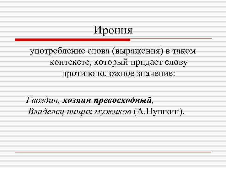 Ирония употребление слова (выражения) в таком контексте, который придает слову противоположное значение: Гвоздин, хозяин