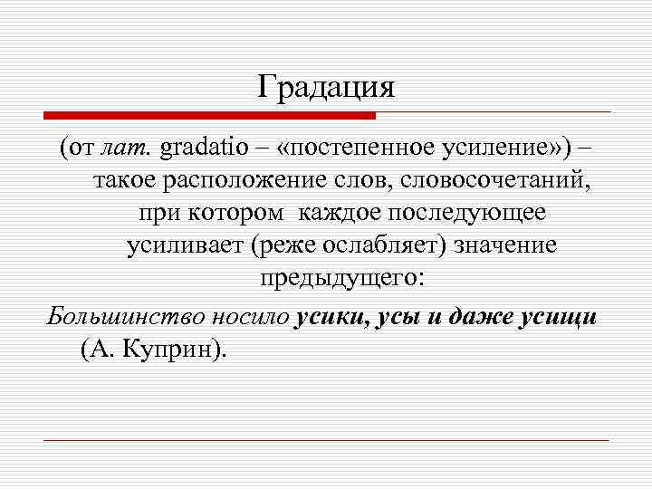 Градация (от лат. gradatio – «постепенное усиление» ) – такое расположение слов, словосочетаний, при