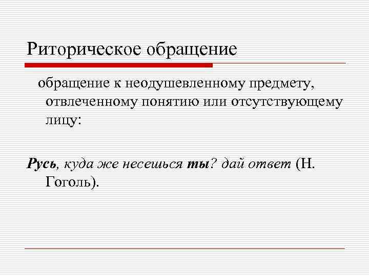 Риторическое обращение к неодушевленному предмету, отвлеченному понятию или отсутствующему лицу: Русь, куда же несешься