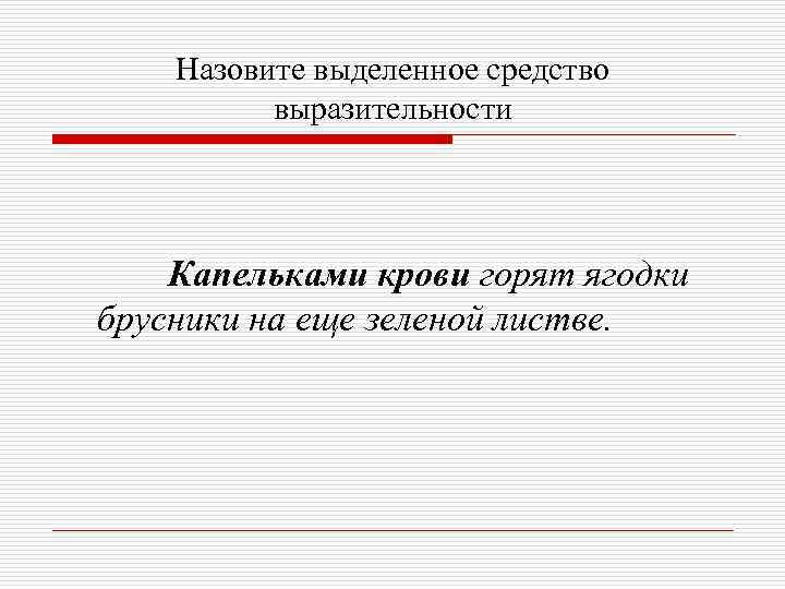 Назовите выделенное средство выразительности Капельками крови горят ягодки брусники на еще зеленой листве. 