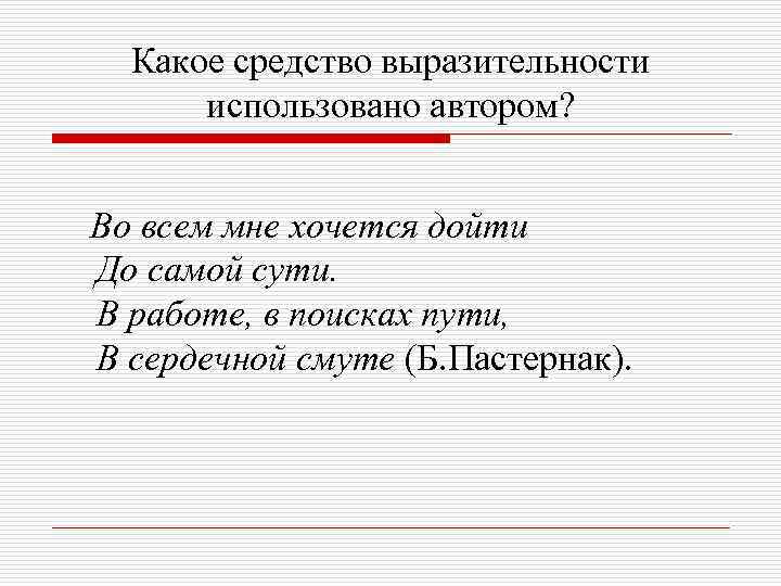 Какое средство выразительности использовано автором? Во всем мне хочется дойти До самой сути. В