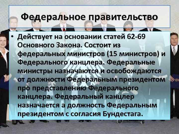 Федеральное правительство • Действует на основании статей 62 -69 Основного Закона. Состоит из федеральных