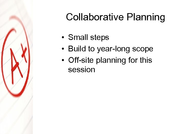 Collaborative Planning • Small steps • Build to year-long scope • Off-site planning for