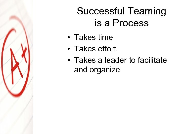 Successful Teaming is a Process • Takes time • Takes effort • Takes a