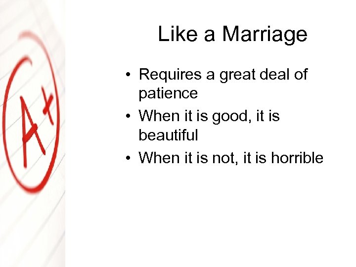 Like a Marriage • Requires a great deal of patience • When it is