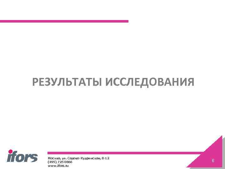РЕЗУЛЬТАТЫ ИССЛЕДОВАНИЯ Москва, ул. Садово-Кудринская, 8 -12 (495) 725 0866 www. ifors. ru 8