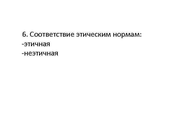 6. Соответствие этическим нормам: -этичная -неэтичная 