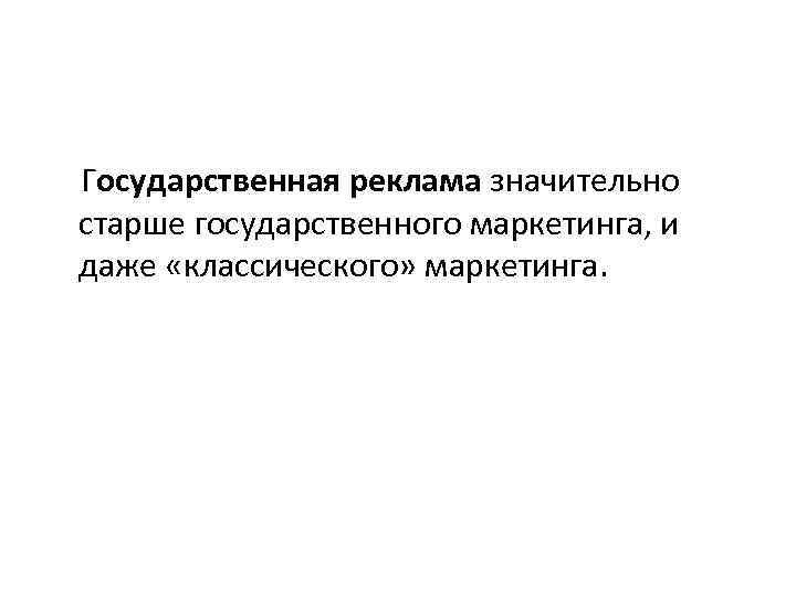 Государственная реклама значительно старше государственного маркетинга, и даже «классического» маркетинга. 