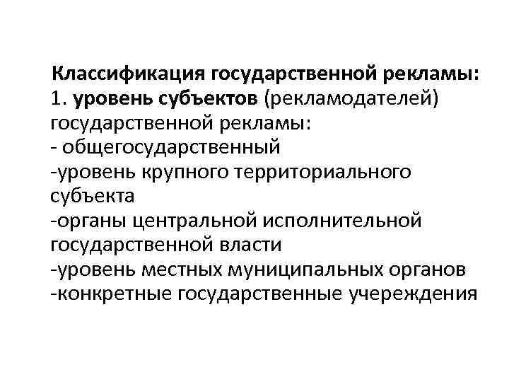  Классификация государственной рекламы: 1. уровень субъектов (рекламодателей) государственной рекламы: - общегосударственный -уровень крупного