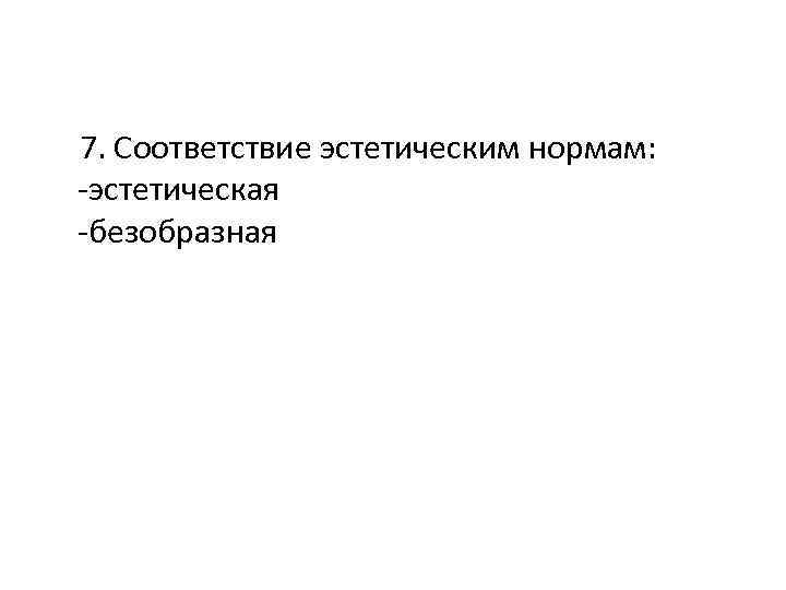 7. Соответствие эстетическим нормам: -эстетическая -безобразная 