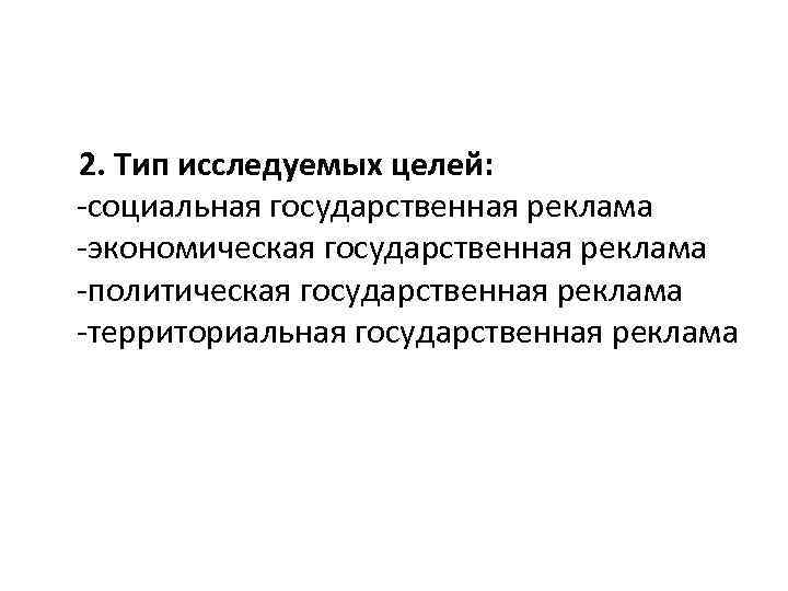  2. Тип исследуемых целей: -социальная государственная реклама -экономическая государственная реклама -политическая государственная реклама