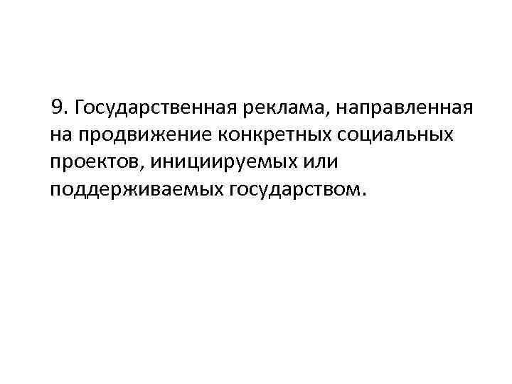 9. Государственная реклама, направленная на продвижение конкретных социальных проектов, инициируемых или поддерживаемых государством. 