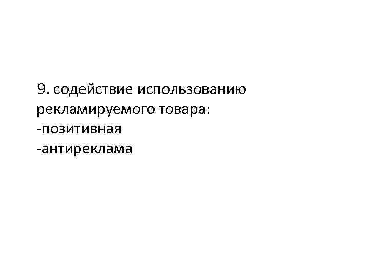 9. содействие использованию рекламируемого товара: -позитивная -антиреклама 