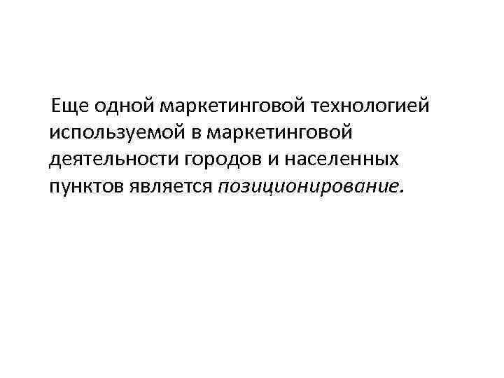 Еще одной маркетинговой технологией используемой в маркетинговой деятельности городов и населенных пунктов является позиционирование.