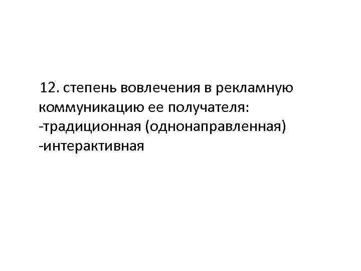 12. степень вовлечения в рекламную коммуникацию ее получателя: -традиционная (однонаправленная) -интерактивная 