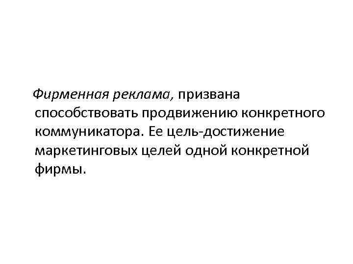 Фирменная реклама, призвана способствовать продвижению конкретного коммуникатора. Ее цель-достижение маркетинговых целей одной конкретной фирмы.