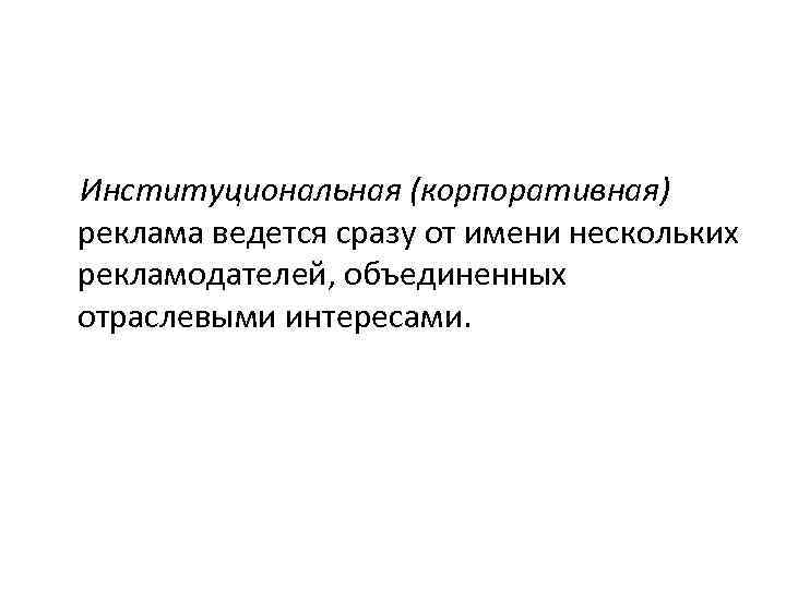 Институциональная (корпоративная) реклама ведется сразу от имени нескольких рекламодателей, объединенных отраслевыми интересами. 