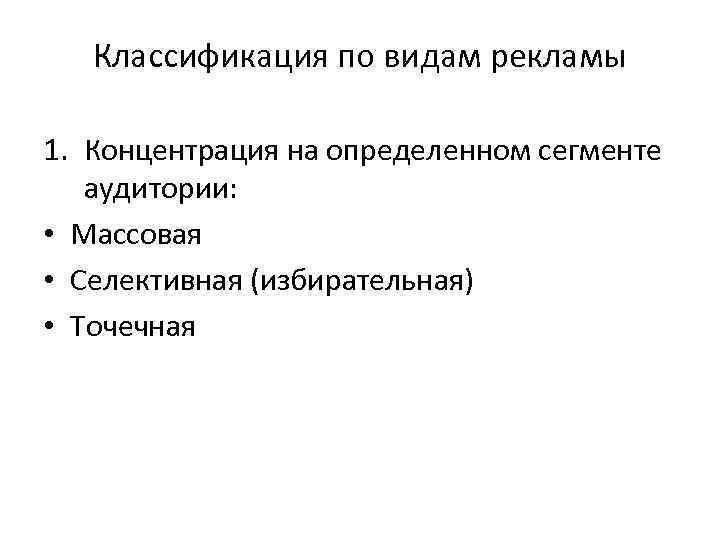 Классификация по видам рекламы 1. Концентрация на определенном сегменте аудитории: • Массовая • Селективная