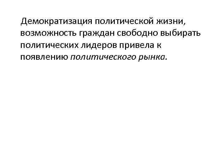 Демократизация политической жизни, возможность граждан свободно выбирать политических лидеров привела к появлению политического рынка.