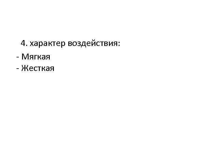 4. характер воздействия: - Мягкая - Жесткая 