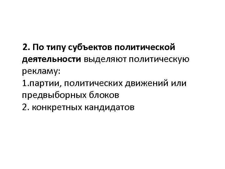  2. По типу субъектов политической деятельности выделяют политическую рекламу: 1. партии, политических движений