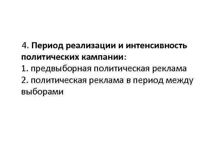 4. Период реализации и интенсивность политических кампании: 1. предвыборная политическая реклама 2. политическая реклама