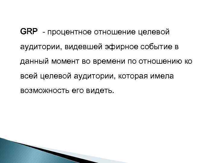 GRP - процентное отношение целевой аудитории, видевшей эфирное событие в данный момент во времени