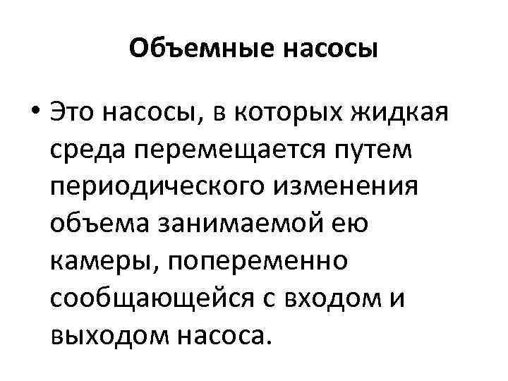Объемные насосы • Это насосы, в которых жидкая среда перемещается путем периодического изменения объема