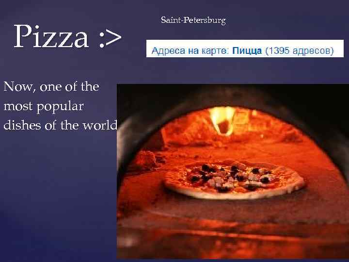 Pizza : > Now, one of the most popular dishes of the world. .