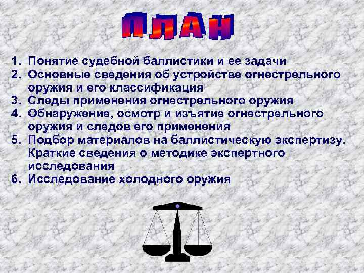 1. Понятие судебной баллистики и ее задачи 2. Основные сведения об устройстве огнестрельного оружия