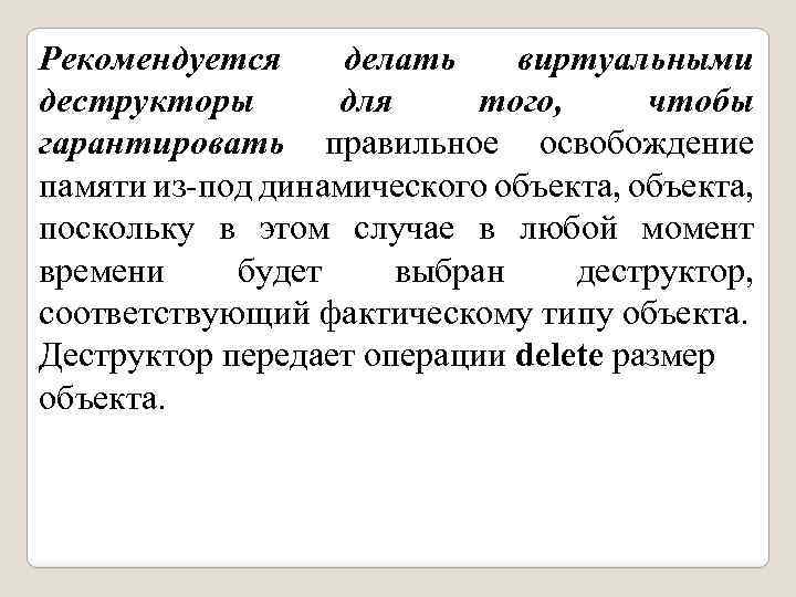 Рекомендуется делать виртуальными деструкторы для того, чтобы гарантировать правильное освобождение памяти из-под динамического объекта,