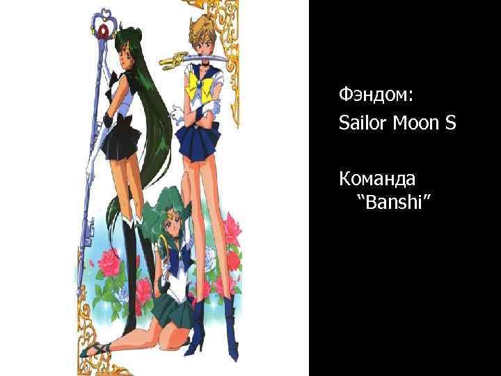 Фэндом: Sailor Moon S Команда “Banshi” 